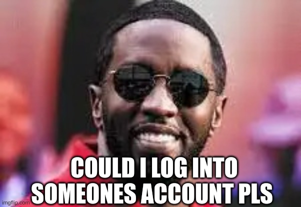 diddy | COULD I LOG INTO SOMEONES ACCOUNT PLS | image tagged in diddy | made w/ Imgflip meme maker