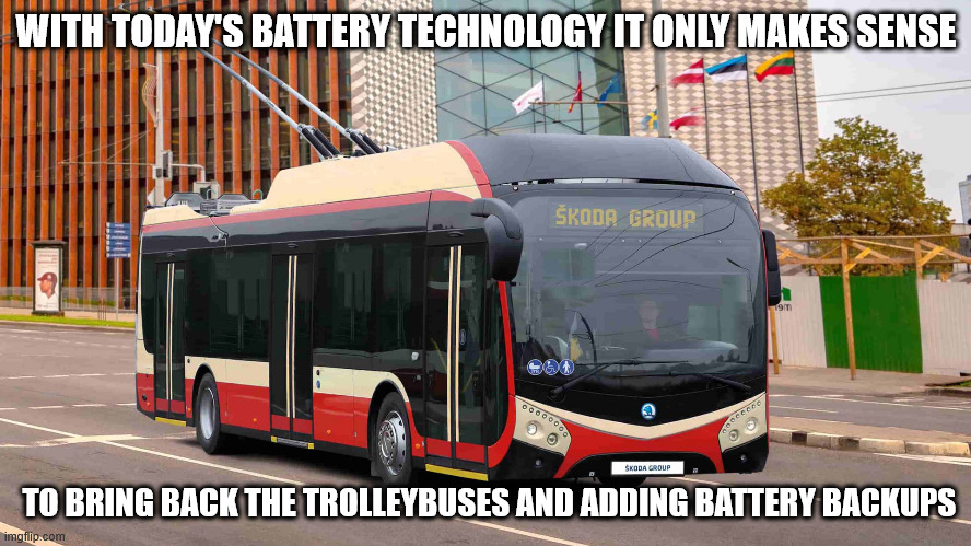 WITH TODAY'S BATTERY TECHNOLOGY IT ONLY MAKES SENSE; TO BRING BACK THE TROLLEYBUSES AND ADDING BATTERY BACKUPS | made w/ Imgflip meme maker