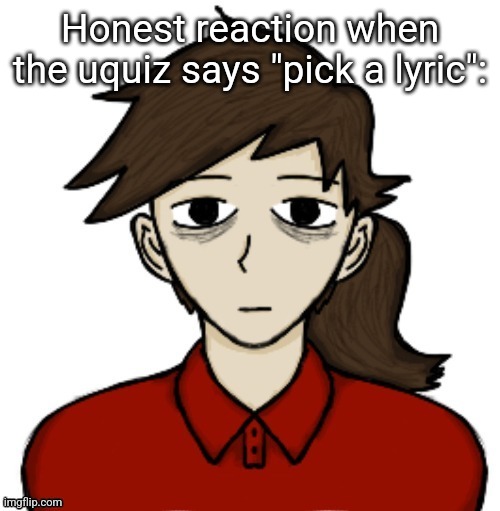 Anhedonia | Honest reaction when the uquiz says "pick a lyric": | image tagged in anhedonia | made w/ Imgflip meme maker