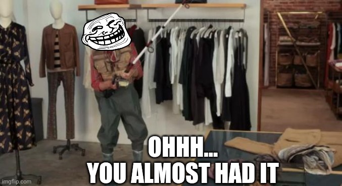 Ooo you almost had it | OHHH...
YOU ALMOST HAD IT | image tagged in ooo you almost had it | made w/ Imgflip meme maker
