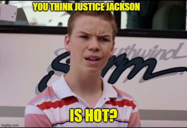 You Guys are Getting Paid | YOU THINK JUSTICE JACKSON IS HOT? | image tagged in you guys are getting paid | made w/ Imgflip meme maker
