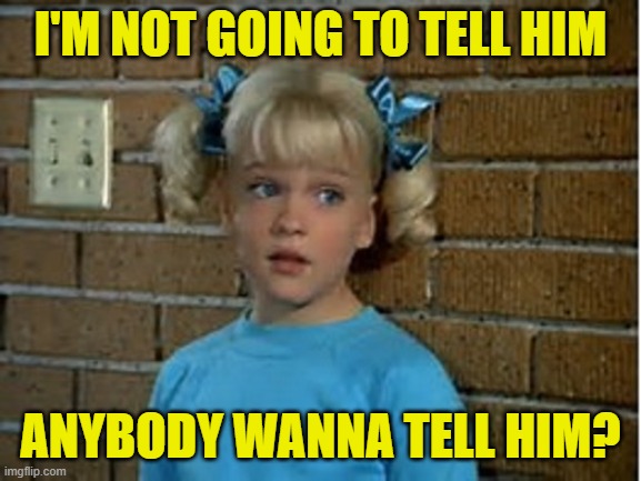 cindy brady tattletale nunes | I'M NOT GOING TO TELL HIM ANYBODY WANNA TELL HIM? | image tagged in cindy brady tattletale nunes | made w/ Imgflip meme maker