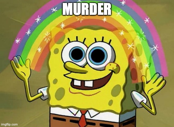 SpongeBob Murder | MURDER | image tagged in memes,imagination spongebob | made w/ Imgflip meme maker