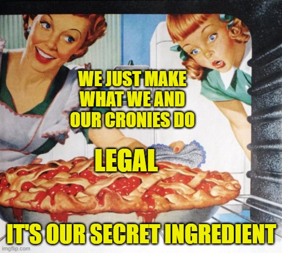 50's Wife cooking cherry pie | WE JUST MAKE WHAT WE AND OUR CRONIES DO IT'S OUR SECRET INGREDIENT LEGAL | image tagged in 50's wife cooking cherry pie | made w/ Imgflip meme maker