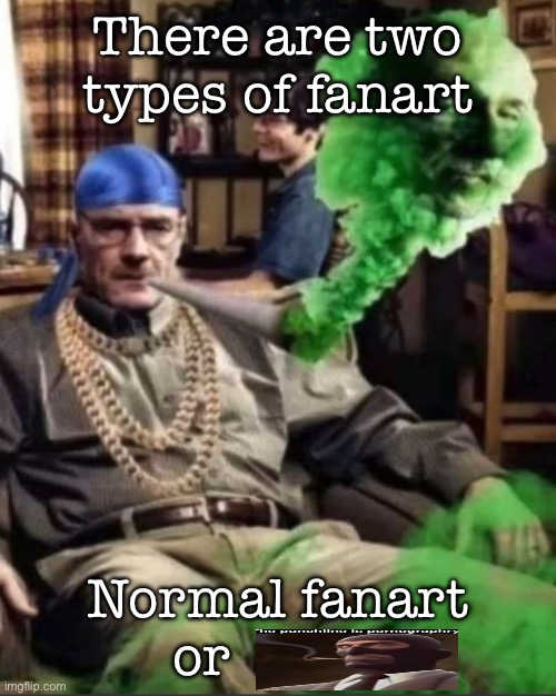 Waltuh | There are two types of fanart; Normal fanart or | image tagged in waltuh,msmg | made w/ Imgflip meme maker