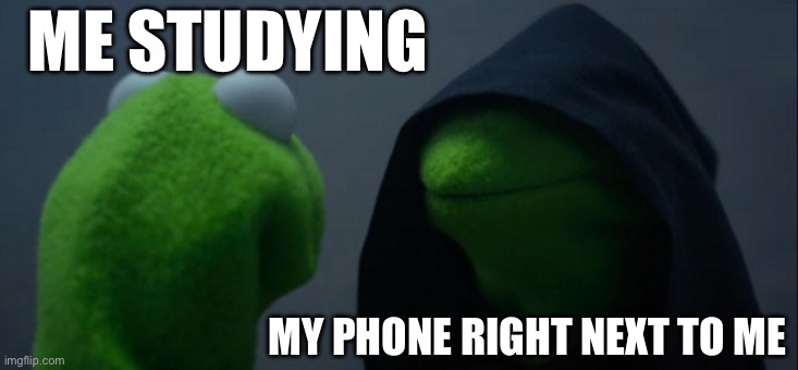 studying | ME STUDYING; MY PHONE RIGHT NEXT TO ME | image tagged in memes,evil kermit | made w/ Imgflip meme maker