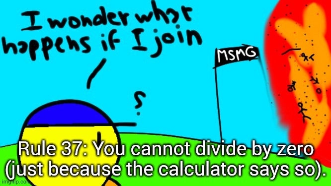 . | Rule 37: You cannot divide by zero (just because the calculator says so). | image tagged in i wonder what happens if i join | made w/ Imgflip meme maker