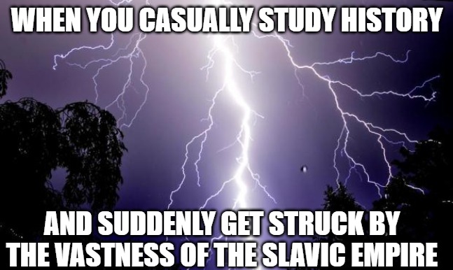 lighting bolt | WHEN YOU CASUALLY STUDY HISTORY; AND SUDDENLY GET STRUCK BY THE VASTNESS OF THE SLAVIC EMPIRE | image tagged in lighting bolt,slavic lives matter | made w/ Imgflip meme maker