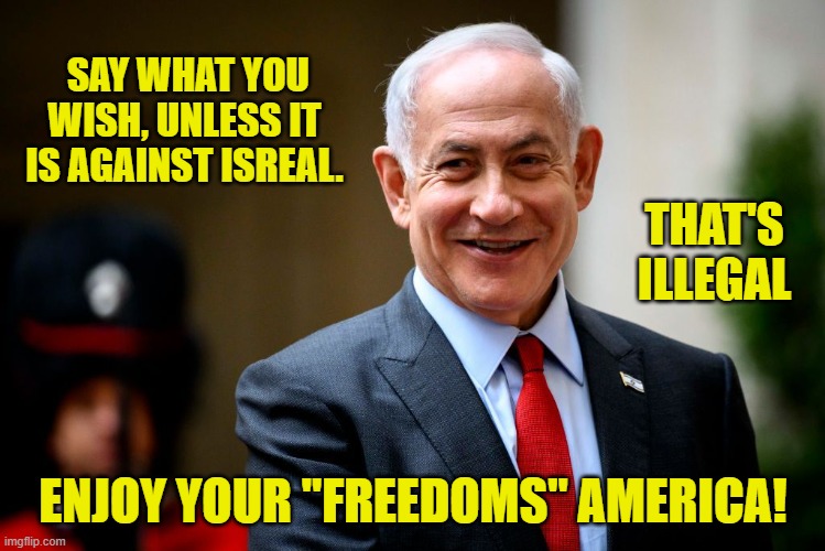 SAY WHAT YOU WISH, UNLESS IT IS AGAINST ISREAL. ENJOY YOUR "FREEDOMS" AMERICA! THAT'S ILLEGAL | made w/ Imgflip meme maker