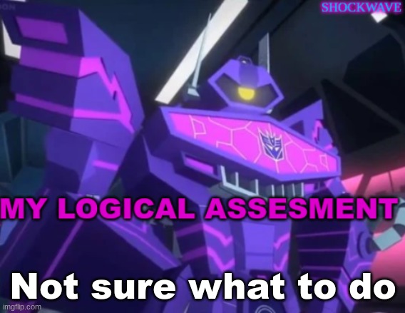 Shockwave's announcment | Not sure what to do | image tagged in shockwave's announcment | made w/ Imgflip meme maker