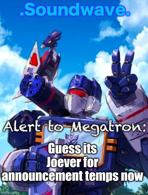 Soundwave’s announcement | Guess its Joever for announcement temps now | image tagged in soundwave s announcement | made w/ Imgflip meme maker