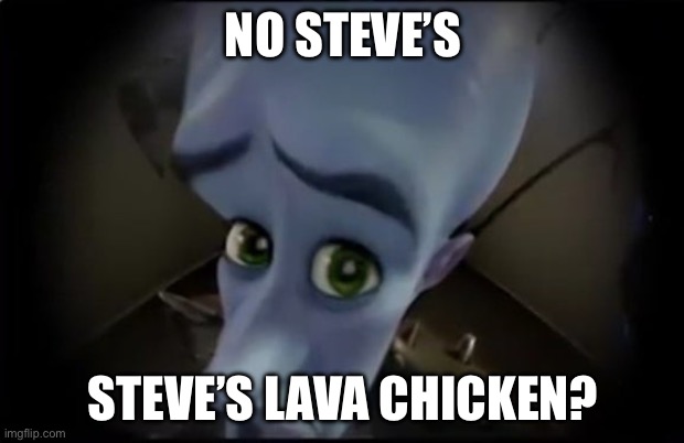 no x | NO STEVE’S STEVE’S LAVA CHICKEN? | image tagged in no x | made w/ Imgflip meme maker