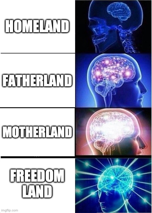 Expanding Brain Meme | HOMELAND; FATHERLAND; MOTHERLAND; FREEDOM LAND | image tagged in memes,expanding brain | made w/ Imgflip meme maker