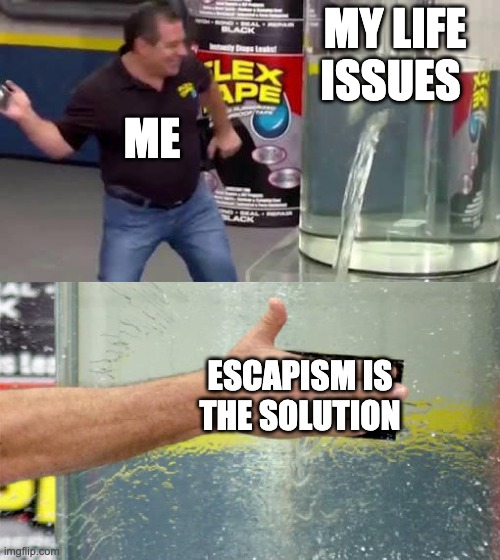 Flex Tape | MY LIFE ISSUES; ME; ESCAPISM IS THE SOLUTION | image tagged in flex tape,funny,relatable,true,life,issues | made w/ Imgflip meme maker