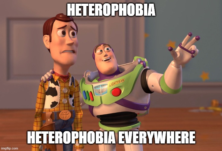 X, X Everywhere | HETEROPHOBIA; HETEROPHOBIA EVERYWHERE | image tagged in memes,x x everywhere | made w/ Imgflip meme maker