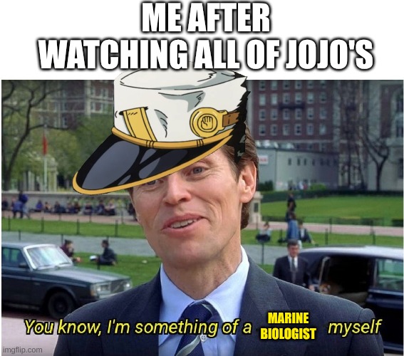 you know, i'm something of a marine biologist myself | ME AFTER WATCHING ALL OF JOJO'S; MARINE BIOLOGIST | image tagged in you know i'm something of a _ myself | made w/ Imgflip meme maker