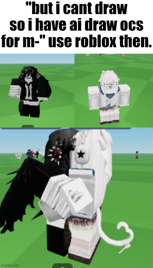 "but i cant draw so i have ai draw ocs for m-" use roblox then. | made w/ Imgflip meme maker