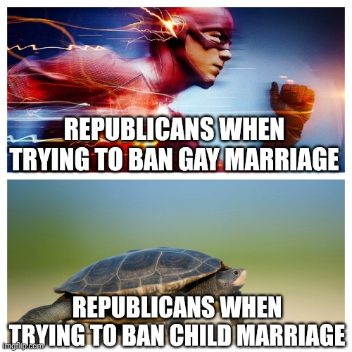 We shouldn't be banning gay marriage, we should be banning child bride laws | REPUBLICANS WHEN TRYING TO BAN GAY MARRIAGE; REPUBLICANS WHEN TRYING TO BAN CHILD MARRIAGE | image tagged in fast vs slow,conservative hypocrisy,marriage,child abuse,pedophilia | made w/ Imgflip meme maker