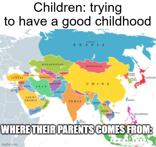 Parents | Children: trying to have a good childhood; WHERE THEIR PARENTS COMES FROM: | image tagged in funny,funny memes,asia,asians | made w/ Imgflip meme maker