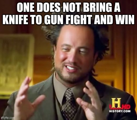 I already know the link your about to send | ONE DOES NOT BRING A KNIFE TO GUN FIGHT AND WIN | image tagged in memes,ancient aliens | made w/ Imgflip meme maker