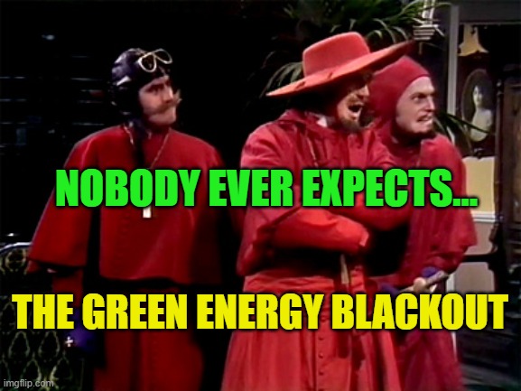 Spanish Inquisition | NOBODY EVER EXPECTS... THE GREEN ENERGY BLACKOUT | image tagged in spanish inquisition | made w/ Imgflip meme maker
