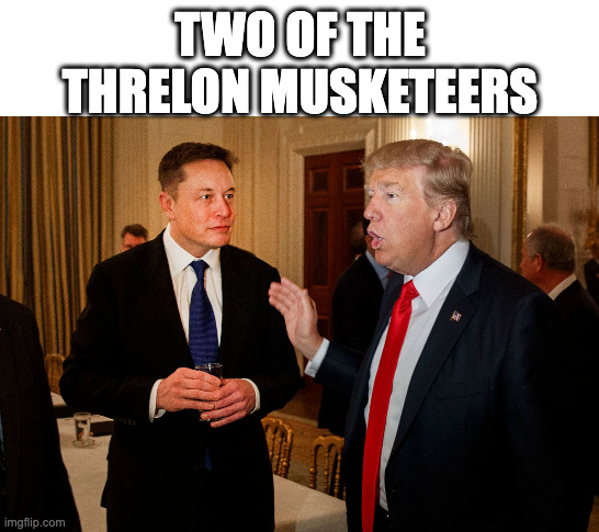 Trump and Elon Musk | TWO OF THE THRELON MUSKETEERS | image tagged in trump and elon musk | made w/ Imgflip meme maker