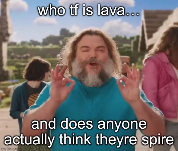 they love crushin a loaf | who tf is lava…; and does anyone actually think theyre spire | image tagged in they love crushin a loaf | made w/ Imgflip meme maker