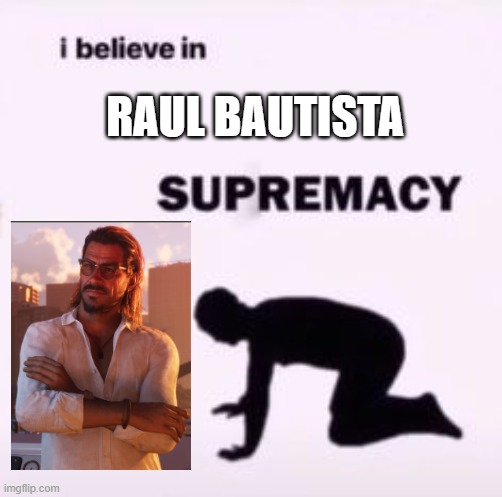 I mean... | RAUL BAUTISTA | image tagged in i believe in supremacy | made w/ Imgflip meme maker