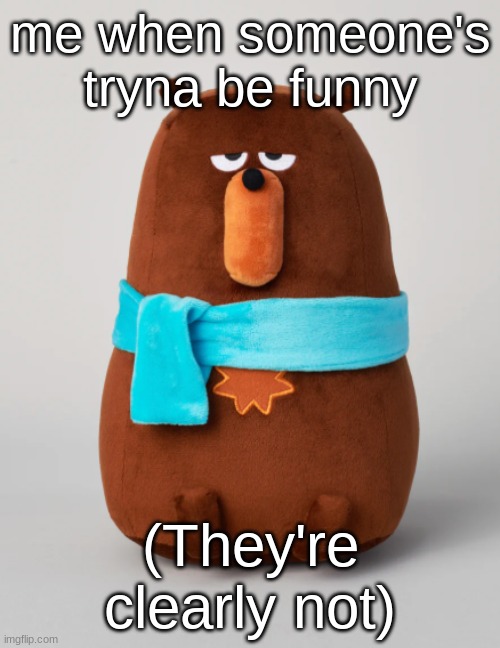 Falstaff plush | me when someone's tryna be funny; (They're clearly not) | image tagged in falstaff plush | made w/ Imgflip meme maker
