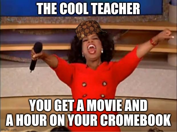 Oprah You Get A Meme | THE COOL TEACHER; YOU GET A MOVIE AND A HOUR ON YOUR CROMEBOOK | image tagged in memes,oprah you get a | made w/ Imgflip meme maker