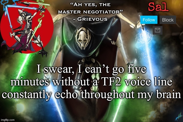 Sal’s Grievous temp | I swear, I can’t go five minutes without a TF2 voice line constantly echo throughout my brain | image tagged in sal s grievous temp | made w/ Imgflip meme maker