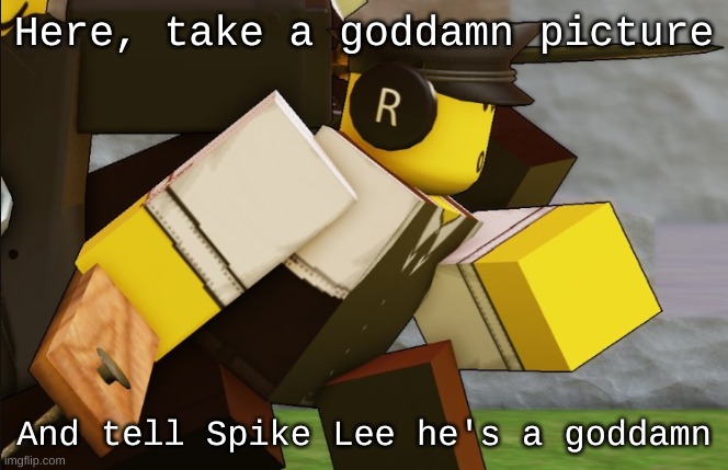 TAMALE TAMALE TAMALE TAMALE TAMALE TAMALE TAMALE TAMALE TAMALE | Here, take a goddamn picture; And tell Spike Lee he's a goddamn | image tagged in my sillyyyy | made w/ Imgflip meme maker