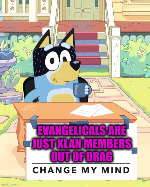 Bandit Heeler Change My Mind | EVANGELICALS ARE
JUST KLAN MEMBERS
OUT OF DRAG | image tagged in bandit heeler change my mind | made w/ Imgflip meme maker