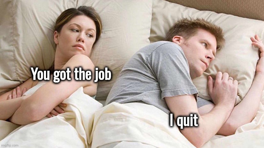 I Bet He's Thinking About Other Women Meme | You got the job I quit | image tagged in memes,i bet he's thinking about other women | made w/ Imgflip meme maker