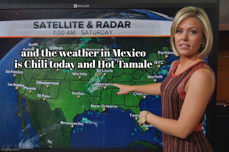 Weather forecast | and the weather in Mexico is Chili today and Hot Tamale | image tagged in weather forecast | made w/ Imgflip meme maker