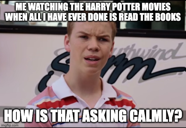 You Guys are Getting Paid | ME WATCHING THE HARRY POTTER MOVIES WHEN ALL I HAVE EVER DONE IS READ THE BOOKS; HOW IS THAT ASKING CALMLY? | image tagged in you guys are getting paid | made w/ Imgflip meme maker