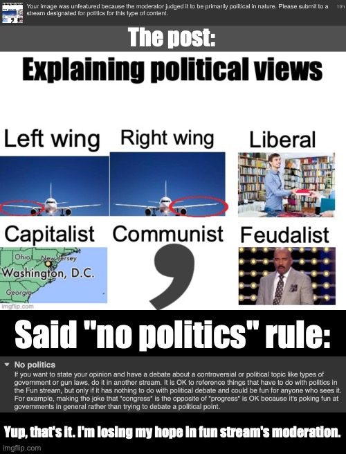 Fym "political", it's literally just a collection of puns, and it doesn't break the "no politics" rule | The post:; Said "no politics" rule:; Yup, that's it. I'm losing my hope in fun stream's moderation. | made w/ Imgflip meme maker
