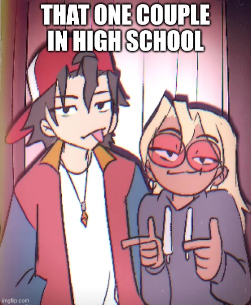 Me and the bros | THAT ONE COUPLE IN HIGH SCHOOL | image tagged in me and the bros | made w/ Imgflip meme maker