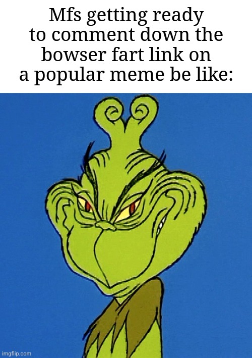 I swear for anyone to not click the link that says "9geor3" | Mfs getting ready to comment down the bowser fart link on a popular meme be like: | image tagged in grinch smile,memes,funny,bowser | made w/ Imgflip meme maker