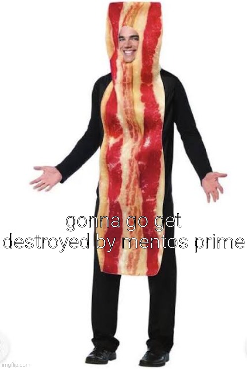am bacon | gonna go get destroyed by mentos prime | image tagged in bacon suit | made w/ Imgflip meme maker