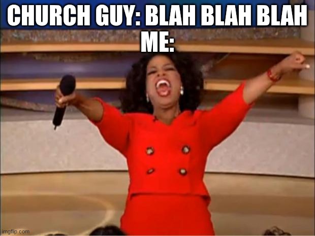 Church guy: blah blah blah me: | CHURCH GUY: BLAH BLAH BLAH
ME: | image tagged in memes,oprah you get a,church | made w/ Imgflip meme maker