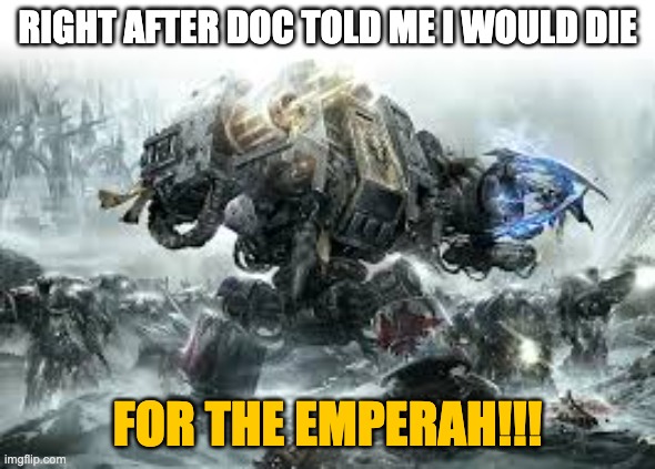 RIGHT AFTER DOC TOLD ME I WOULD DIE FOR THE EMPERAH!!! | made w/ Imgflip meme maker