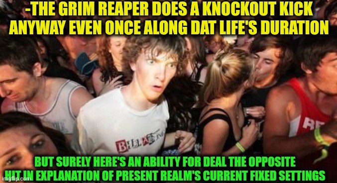 -Kiiiyaaa! | -THE GRIM REAPER DOES A KNOCKOUT KICK ANYWAY EVEN ONCE ALONG DAT LIFE'S DURATION; BUT SURELY HERE'S AN ABILITY FOR DEAL THE OPPOSITE HIT IN EXPLANATION OF PRESENT REALM'S CURRENT FIXED SETTINGS | image tagged in memes,sudden clarity clarence,gibby hitting spencer with a stop sign,grim reaper knocking door,there i fixed it,game | made w/ Imgflip meme maker