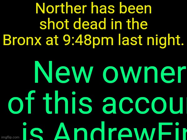 drizzy text temp | Norther has been shot dead in the Bronx at 9:48pm last night. New owner of this account is AndrewFin | image tagged in drizzy text temp | made w/ Imgflip meme maker
