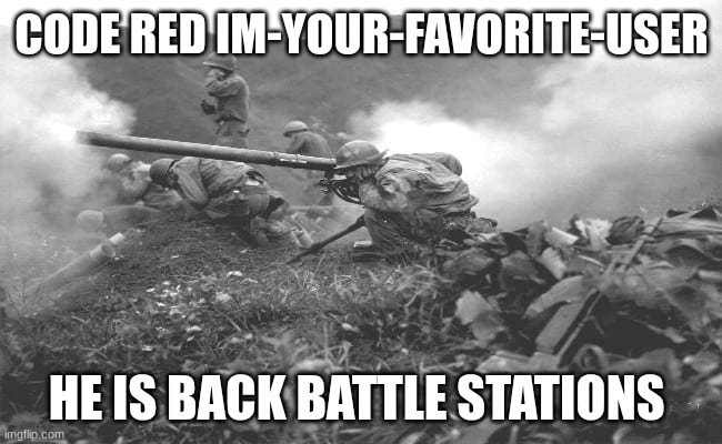 cannon | CODE RED IM-YOUR-FAVORITE-USER; HE IS BACK BATTLE STATIONS | image tagged in cannon | made w/ Imgflip meme maker