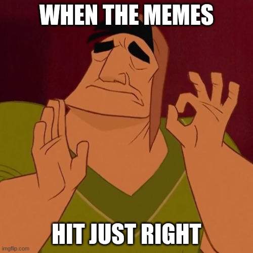 When X just right | WHEN THE MEMES; HIT JUST RIGHT | image tagged in when x just right | made w/ Imgflip meme maker