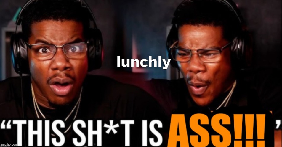 This shit is ass | lunchly | image tagged in this shit is ass | made w/ Imgflip meme maker