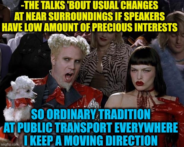-So let's talk 'bout Noble prize celebration! | -THE TALKS 'BOUT USUAL CHANGES AT NEAR SURROUNDINGS IF SPEAKERS HAVE LOW AMOUNT OF PRECIOUS INTERESTS; SO ORDINARY TRADITION AT PUBLIC TRANSPORT EVERYWHERE I KEEP A MOVING DIRECTION | image tagged in memes,mugatu so hot right now,the most interesting man in the world,public transport,talking to wall,satan speaks | made w/ Imgflip meme maker