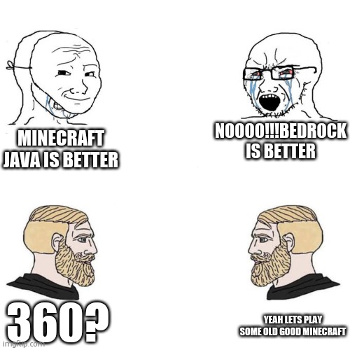 if u get what the 360 means then ur a legend | NOOOO!!!BEDROCK IS BETTER; MINECRAFT JAVA IS BETTER; 360? YEAH LETS PLAY SOME OLD GOOD MINECRAFT | image tagged in soyjak vs chad meme template | made w/ Imgflip meme maker