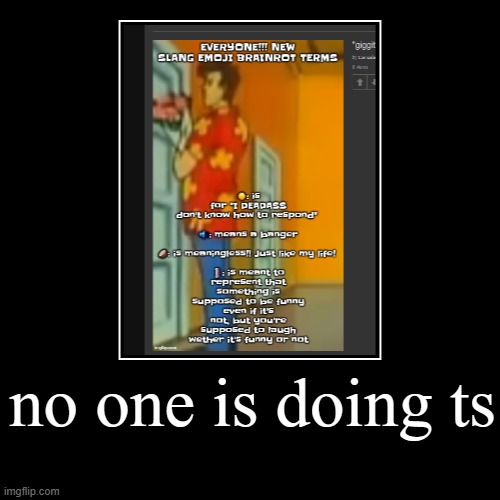 no one is doing ts | | image tagged in funny,demotivationals | made w/ Imgflip demotivational maker